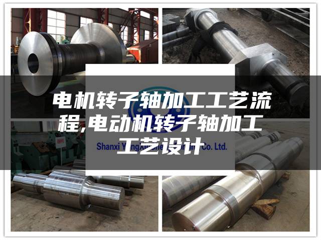 电机转子轴加工工艺流程,电动机转子轴加工工艺设计