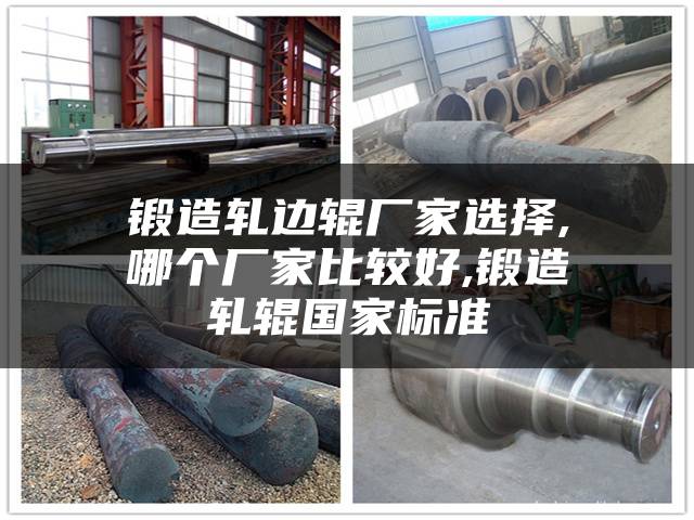 锻造轧边辊厂家选择,哪个厂家比较好,锻造轧辊国家标准