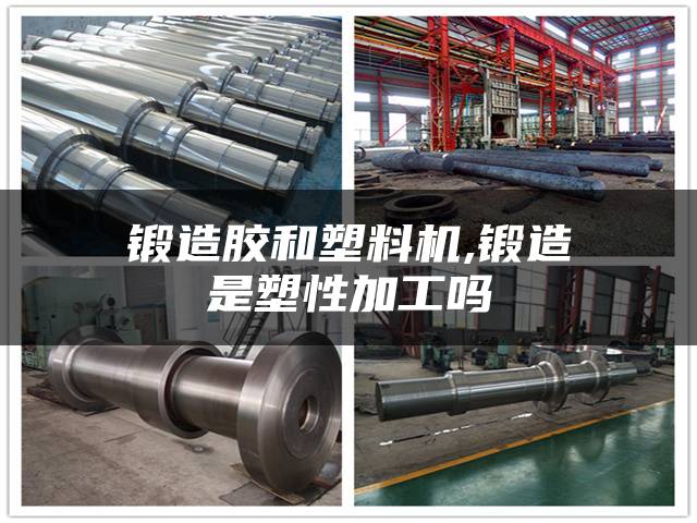 锻造胶和塑料机,锻造是塑性加工吗