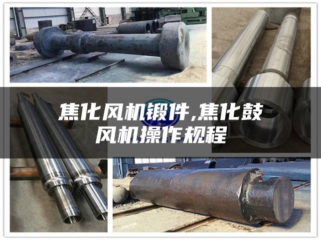 焦化风机锻件,焦化鼓风机操作规程