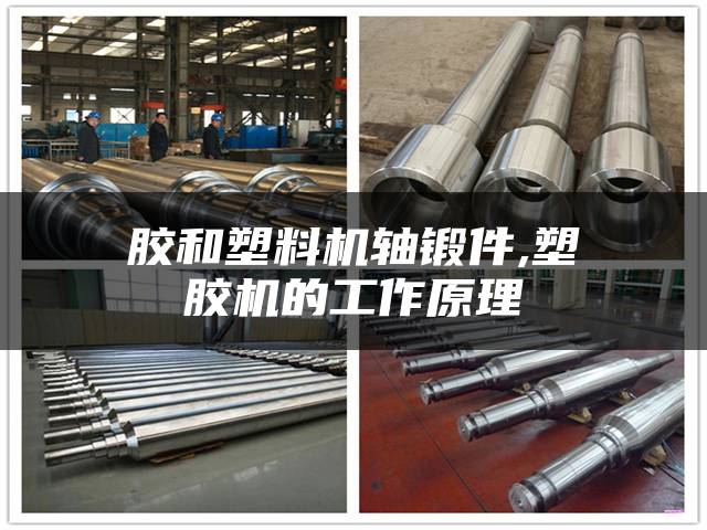 胶和塑料机轴锻件,塑胶机的工作原理