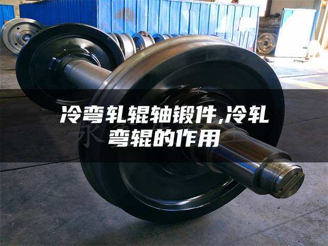 冷弯轧辊轴锻件,冷轧弯辊的作用