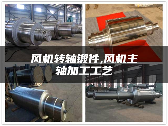 风机转轴锻件,风机主轴加工工艺