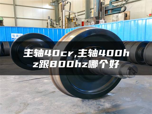 主轴40cr,主轴400hz跟800hz哪个好