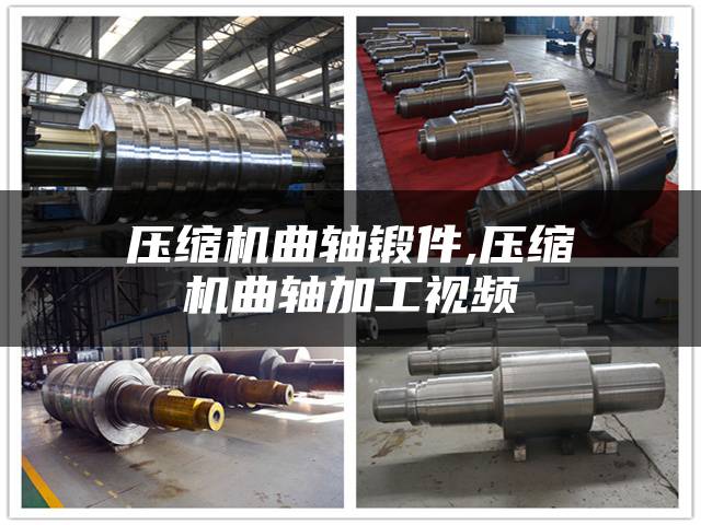 压缩机曲轴锻件,压缩机曲轴加工视频