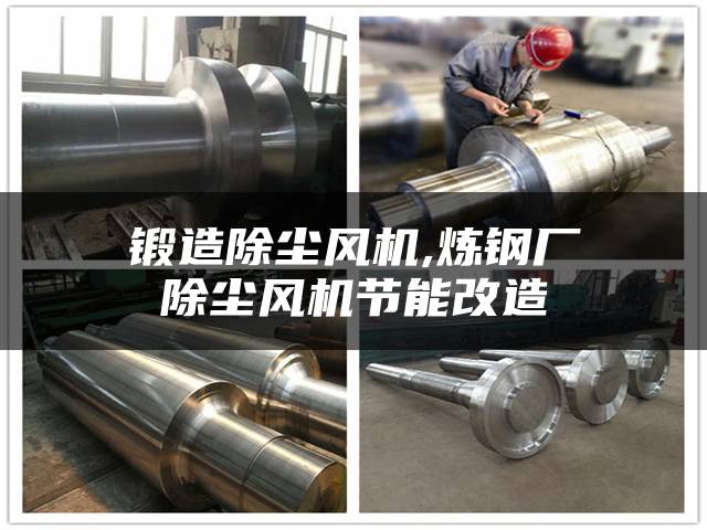锻造除尘风机,炼钢厂除尘风机节能改造