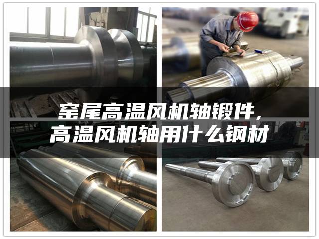 窑尾高温风机轴锻件,高温风机轴用什么钢材