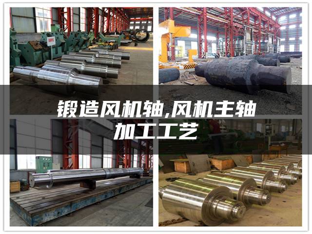 锻造风机轴,风机主轴加工工艺
