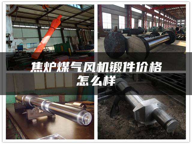 焦炉煤气风机锻件价格怎么样