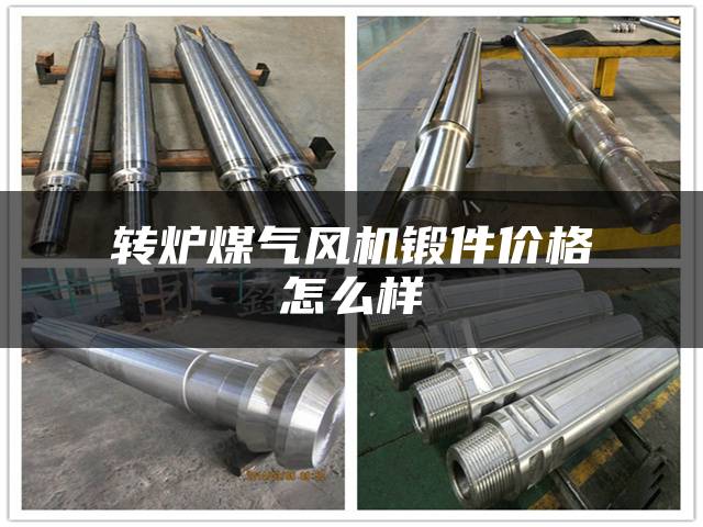 转炉煤气风机锻件价格怎么样