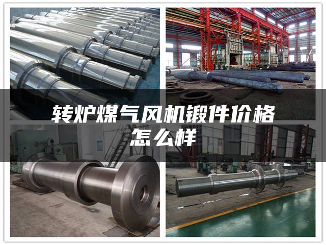 转炉煤气风机锻件价格怎么样