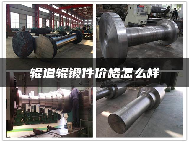 辊道辊锻件价格怎么样