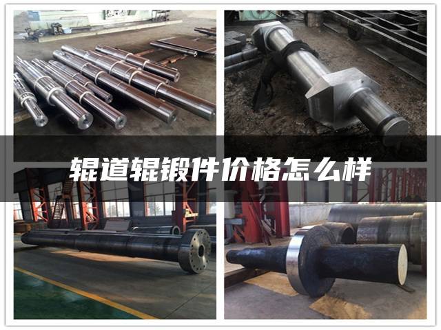 辊道辊锻件价格怎么样