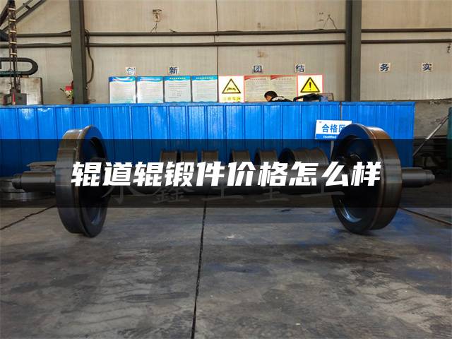 辊道辊锻件价格怎么样