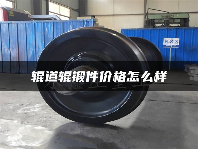 辊道辊锻件价格怎么样