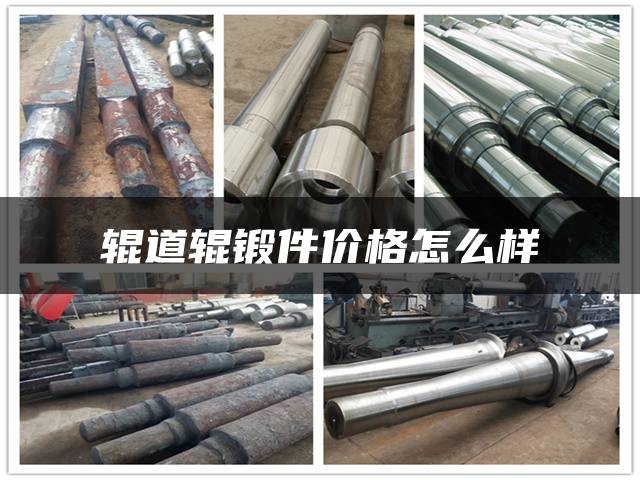 辊道辊锻件价格怎么样
