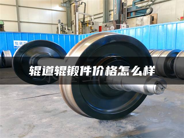 辊道辊锻件价格怎么样