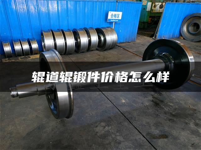 辊道辊锻件价格怎么样