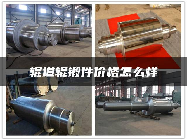 辊道辊锻件价格怎么样