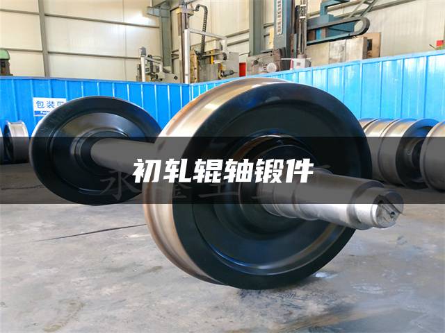 初轧辊轴锻件